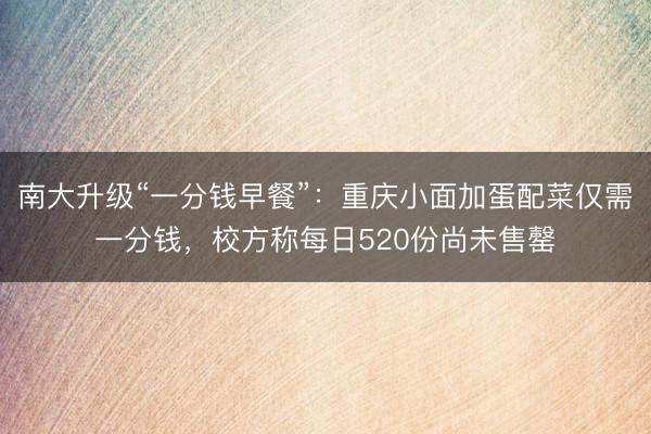 南大升级“一分钱早餐”：重庆小面加蛋配菜仅需一分钱，校方称每日520份尚未售罄