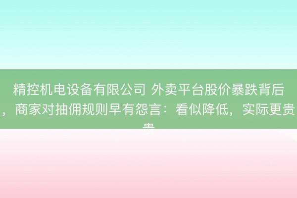 精控机电设备有限公司 外卖平台股价暴跌背后，商家对抽佣规则早有怨言：看似降低，实际更贵