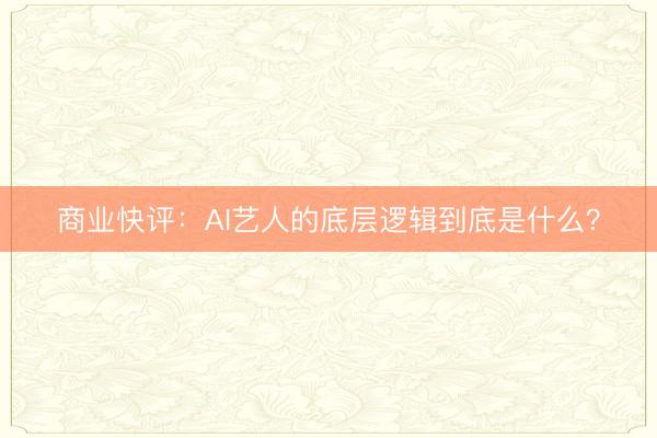 商业快评：AI艺人的底层逻辑到底是什么？