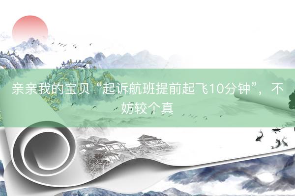 亲亲我的宝贝 “起诉航班提前起飞10分钟”，不妨较个真