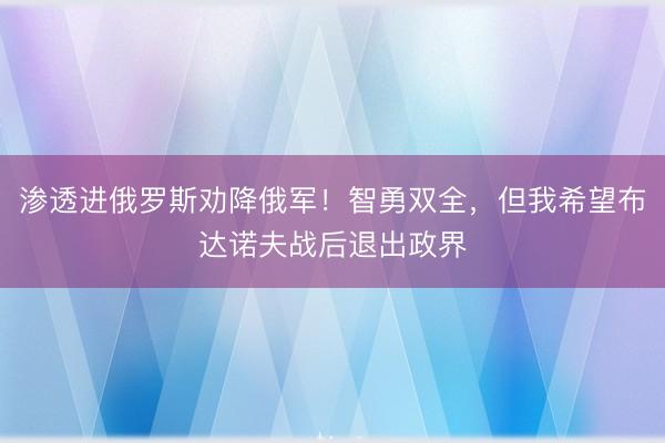 渗透进俄罗斯劝降俄军！智勇双全，但我希望布达诺夫战后退出政界