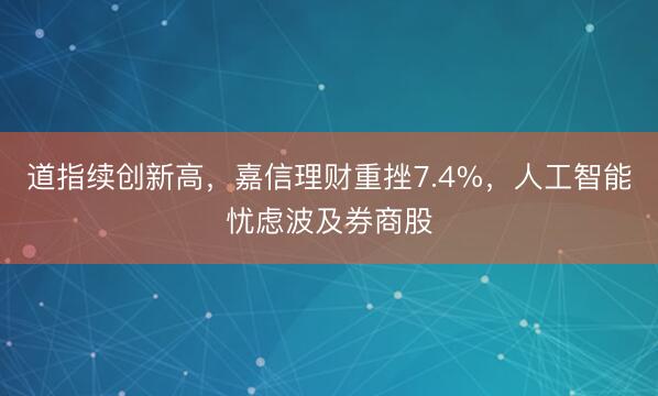 道指续创新高，嘉信理财重挫7.4%，人工智能忧虑波及券商股