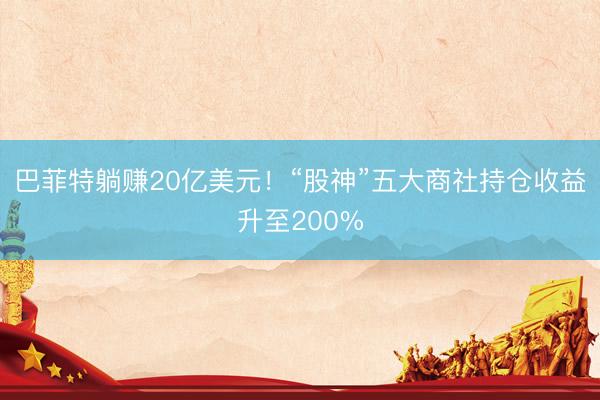 巴菲特躺赚20亿美元！“股神”五大商社持仓收益升至200%