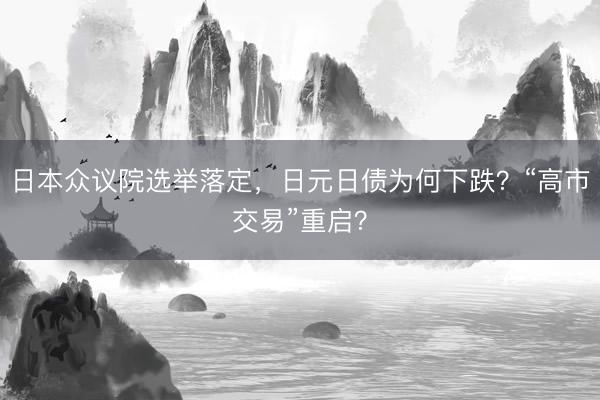 日本众议院选举落定，日元日债为何下跌？“高市交易”重启？
