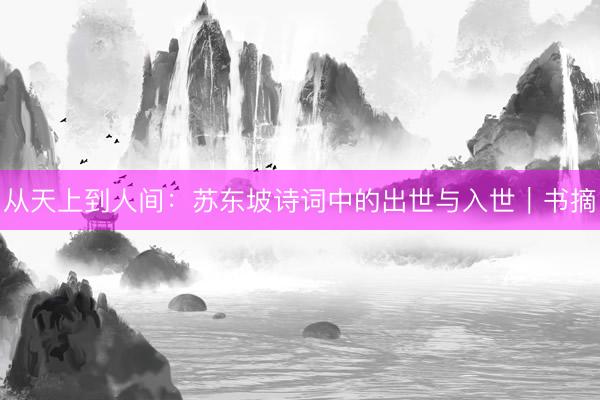 从天上到人间：苏东坡诗词中的出世与入世｜书摘