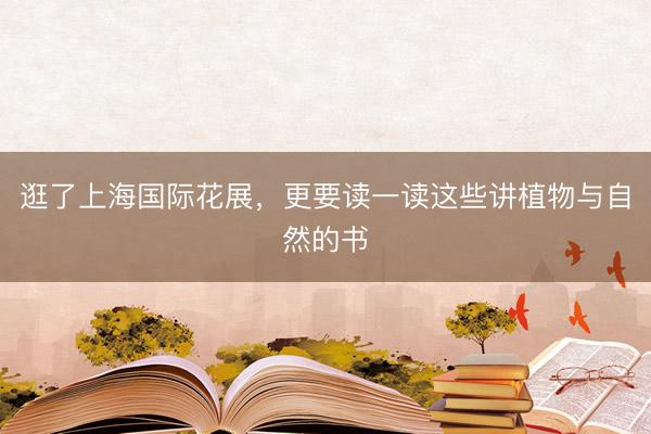 逛了上海国际花展，更要读一读这些讲植物与自然的书