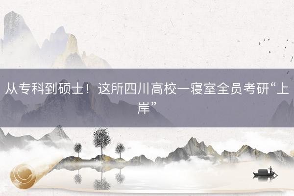 从专科到硕士！这所四川高校一寝室全员考研“上岸”