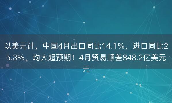 以美元计，中国4月出口同比14.1%，进口同比25.3%，均大超预期！4月贸易顺差848.2亿美元