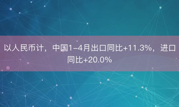 以人民币计，中国1-4月出口同比+11.3%，进口同比+20.0%