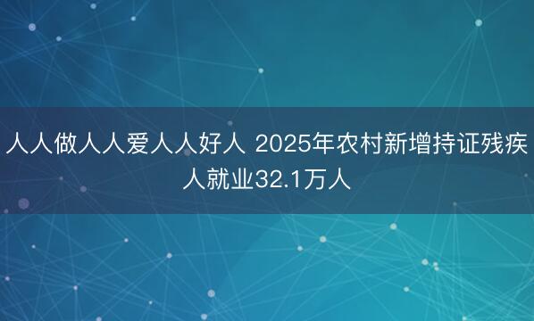 人人做人人爱人人好人 2025年农村新增持证残疾人就业32.1万人