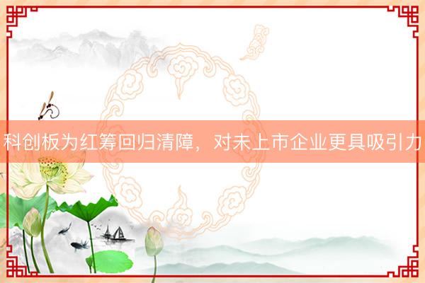 科创板为红筹回归清障，对未上市企业更具吸引力