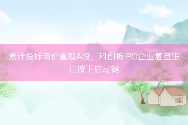 累计投标询价重现A股，科创板IPO企业复旦张江按下启动键