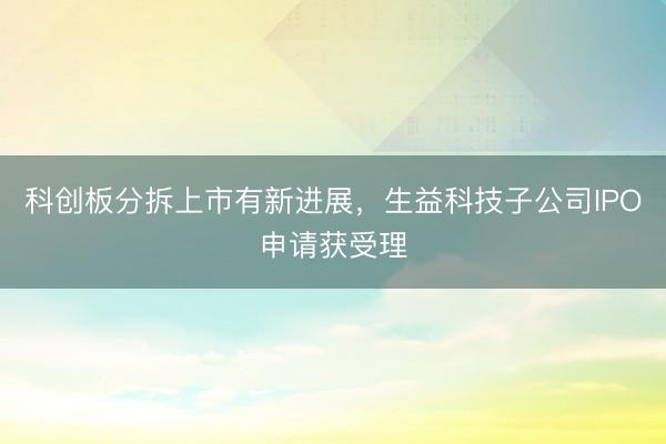科创板分拆上市有新进展，生益科技子公司IPO申请获受理