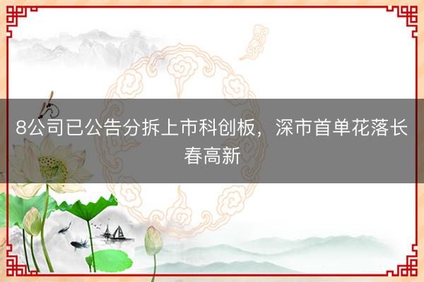 8公司已公告分拆上市科创板，深市首单花落长春高新