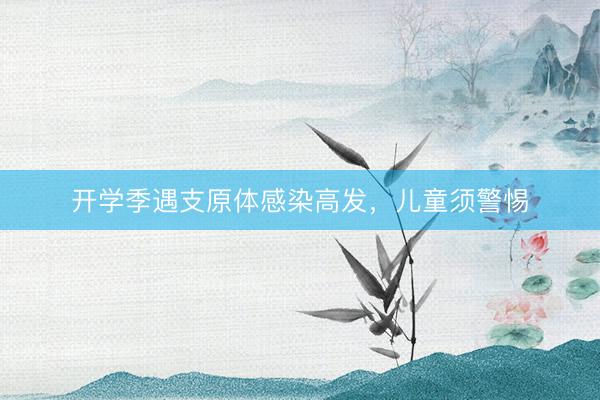 开学季遇支原体感染高发，儿童须警惕