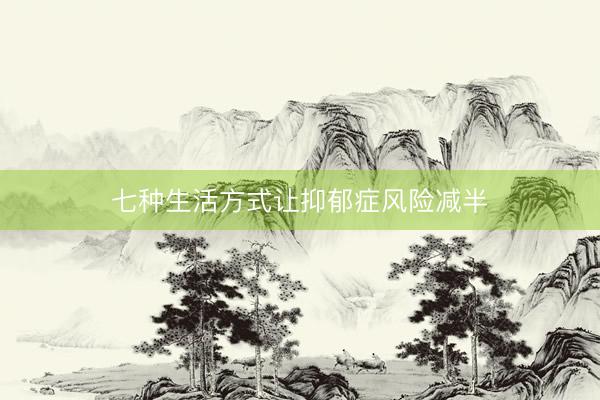 七种生活方式让抑郁症风险减半