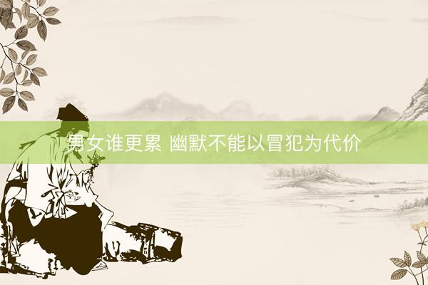 男女谁更累 幽默不能以冒犯为代价