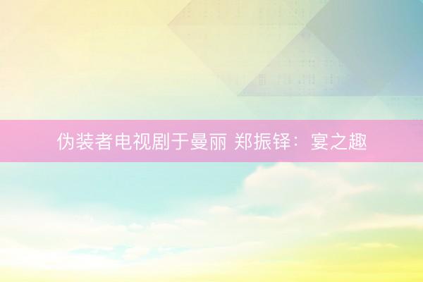 伪装者电视剧于曼丽 郑振铎：宴之趣