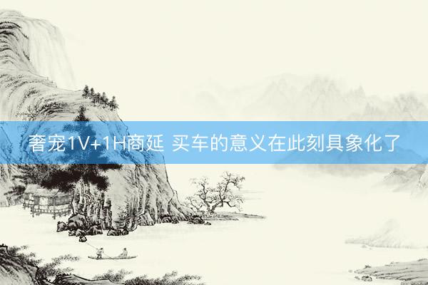 奢宠1V+1H商延 买车的意义在此刻具象化了