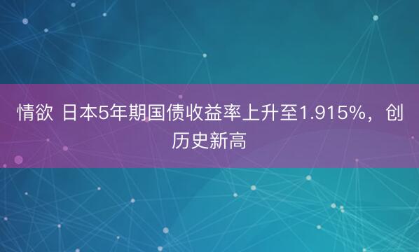 情欲 日本5年期国债收益率上升至1.915%，创历史新高