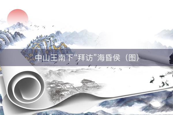 中山王南下“拜访”海昏侯（图）