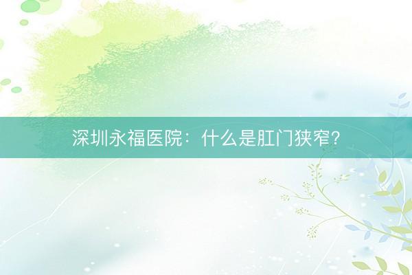 深圳永福医院：什么是肛门狭窄？