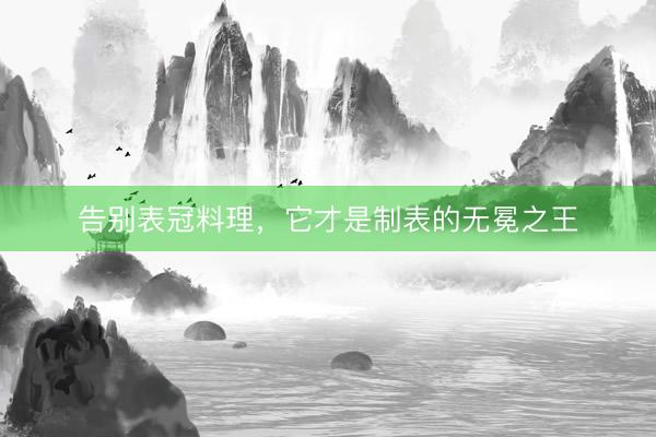 告别表冠料理，它才是制表的无冕之王