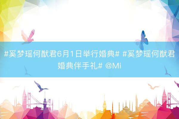 #奚梦瑶何猷君6月1日举行婚典# #奚梦瑶何猷君婚典伴手礼# @Mi