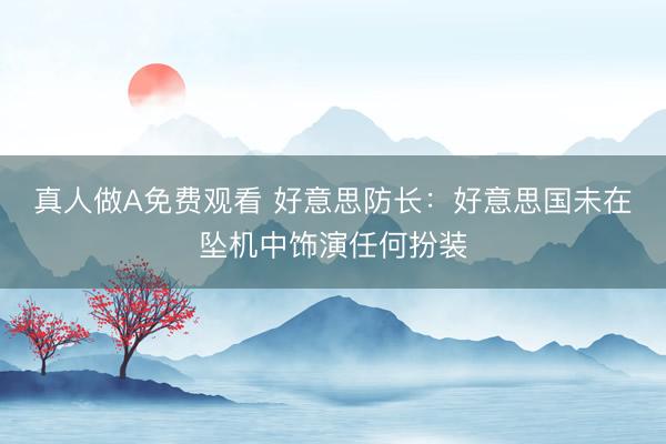 真人做A免费观看 好意思防长：好意思国未在坠机中饰演任何扮装