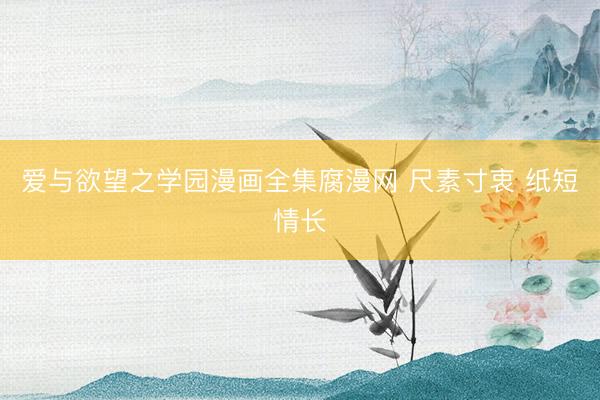 爱与欲望之学园漫画全集腐漫网 尺素寸衷 纸短情长