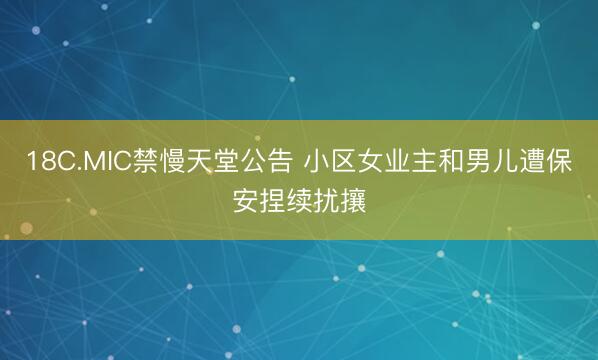 18C.MIC禁慢天堂公告 小区女业主和男儿遭保安捏续扰攘