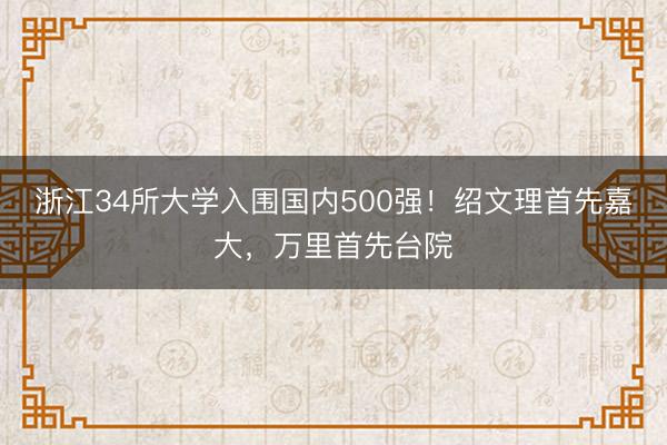 浙江34所大学入围国内500强！绍文理首先嘉大，万里首先台院