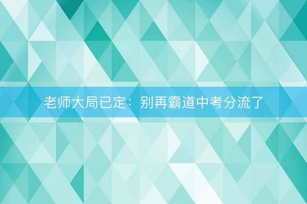 老师大局已定：别再霸道中考分流了