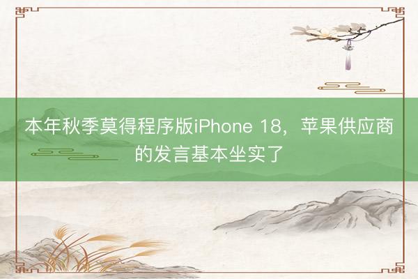 本年秋季莫得程序版iPhone 18，苹果供应商的发言基本坐实了