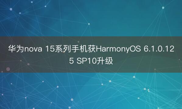 华为nova 15系列手机获HarmonyOS 6.1.0.125 SP10升级