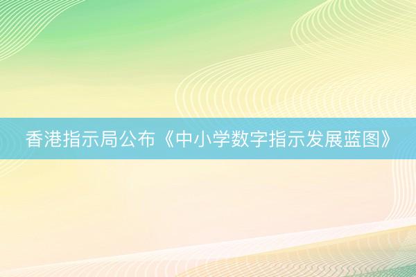 香港指示局公布《中小学数字指示发展蓝图》
