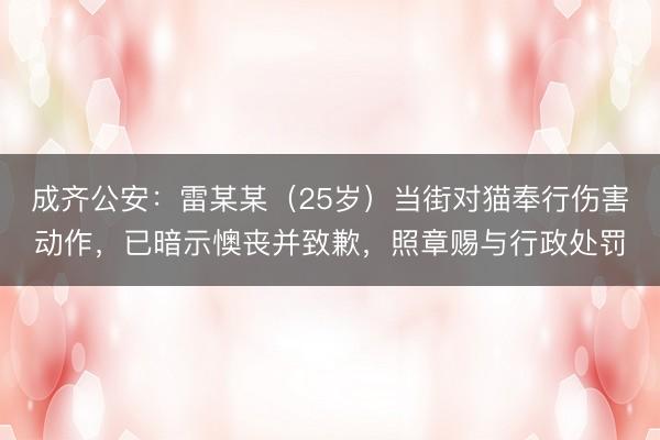 成齐公安：雷某某（25岁）当街对猫奉行伤害动作，已暗示懊丧并致歉，照章赐与行政处罚